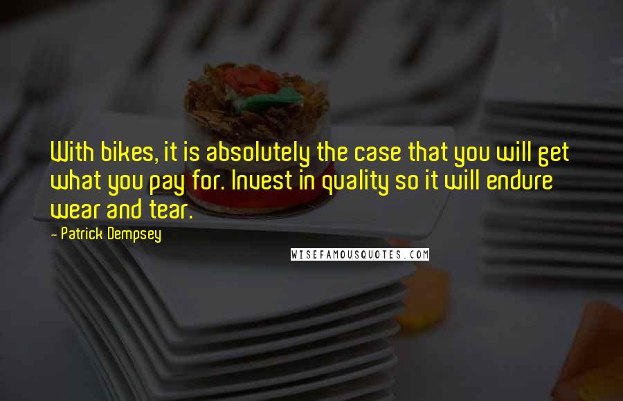 Patrick Dempsey Quotes: With bikes, it is absolutely the case that you will get what you pay for. Invest in quality so it will endure wear and tear.