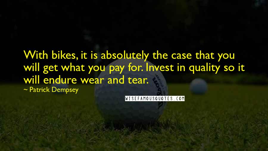 Patrick Dempsey Quotes: With bikes, it is absolutely the case that you will get what you pay for. Invest in quality so it will endure wear and tear.