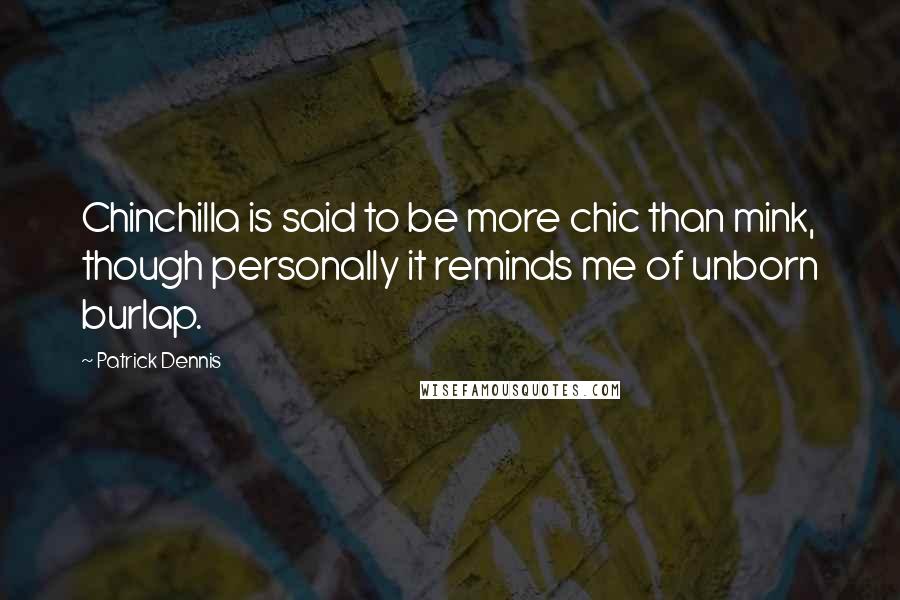 Patrick Dennis Quotes: Chinchilla is said to be more chic than mink, though personally it reminds me of unborn burlap.