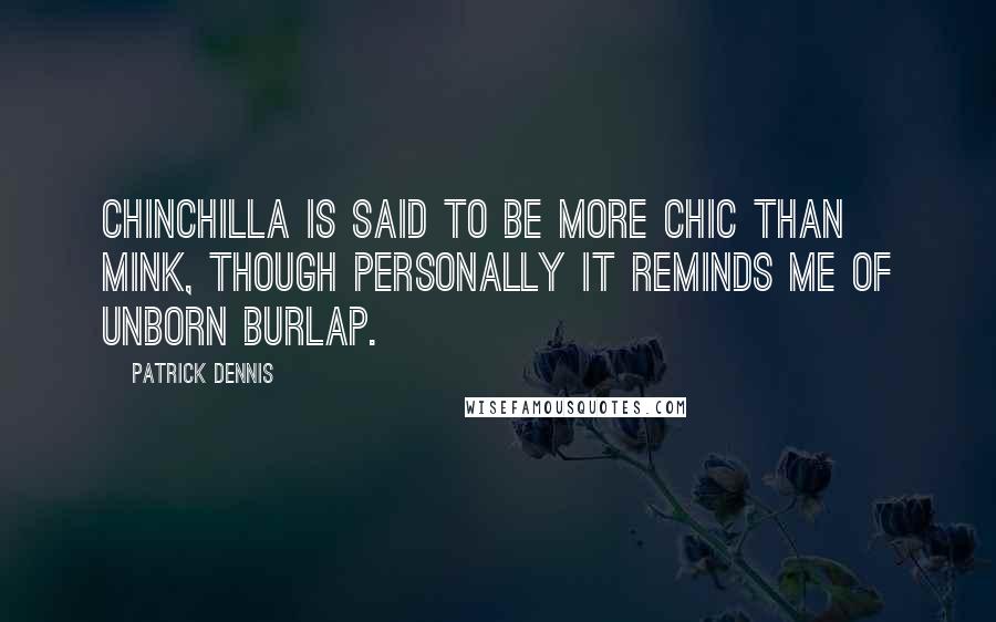 Patrick Dennis Quotes: Chinchilla is said to be more chic than mink, though personally it reminds me of unborn burlap.