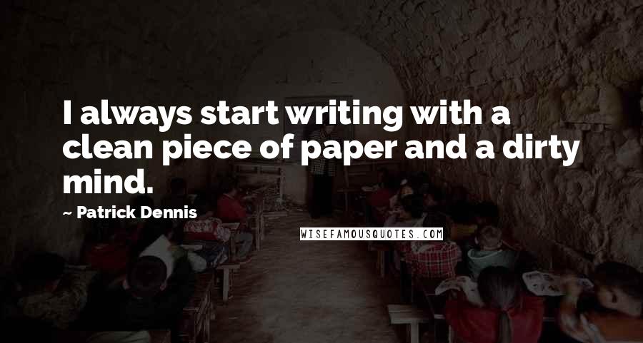 Patrick Dennis Quotes: I always start writing with a clean piece of paper and a dirty mind.