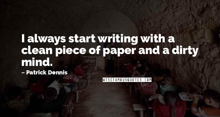 Patrick Dennis Quotes: I always start writing with a clean piece of paper and a dirty mind. 