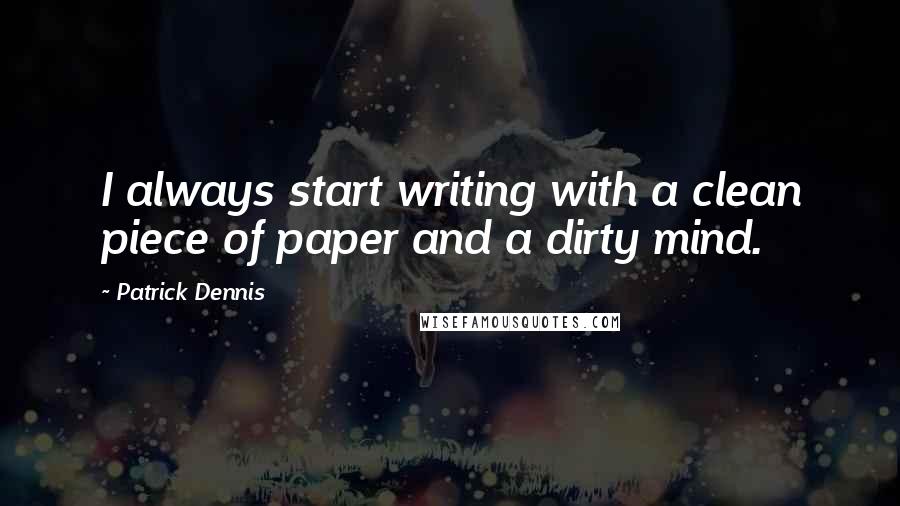 Patrick Dennis Quotes: I always start writing with a clean piece of paper and a dirty mind. 