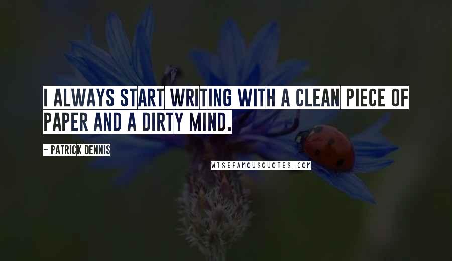 Patrick Dennis Quotes: I always start writing with a clean piece of paper and a dirty mind. 