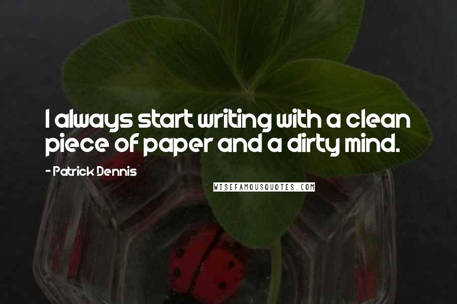 Patrick Dennis Quotes: I always start writing with a clean piece of paper and a dirty mind. 