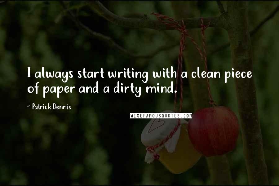 Patrick Dennis Quotes: I always start writing with a clean piece of paper and a dirty mind. 