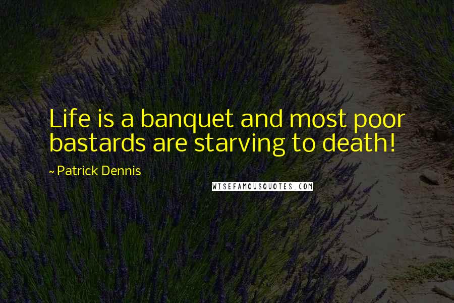 Patrick Dennis Quotes: Life is a banquet and most poor bastards are starving to death!