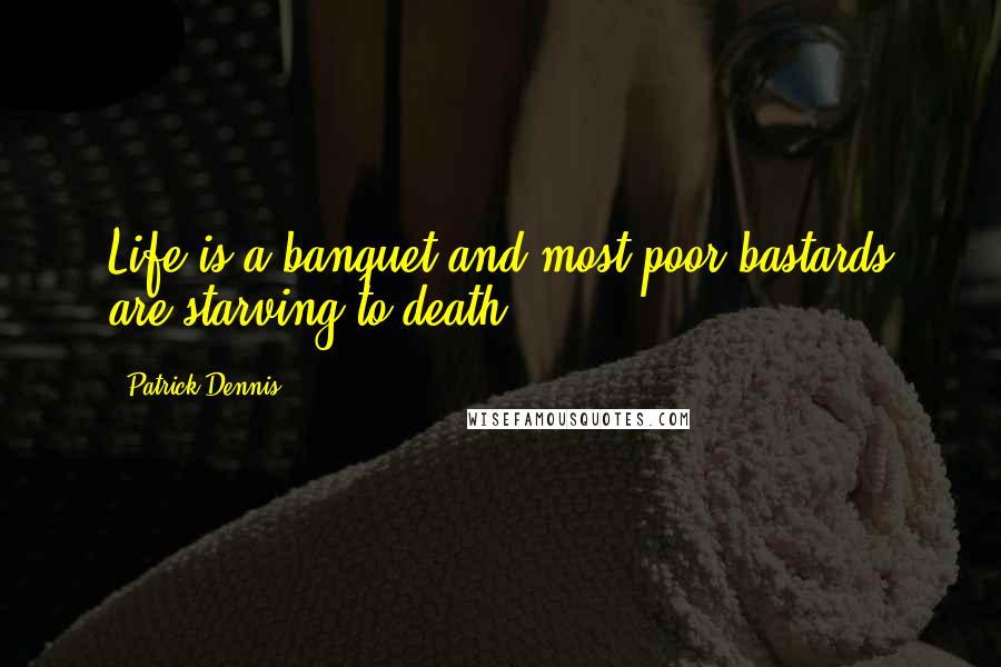 Patrick Dennis Quotes: Life is a banquet and most poor bastards are starving to death!