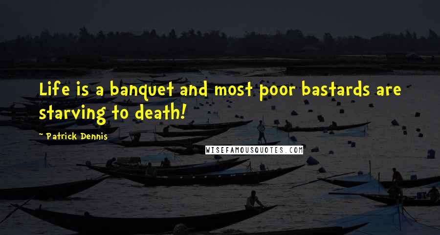 Patrick Dennis Quotes: Life is a banquet and most poor bastards are starving to death!