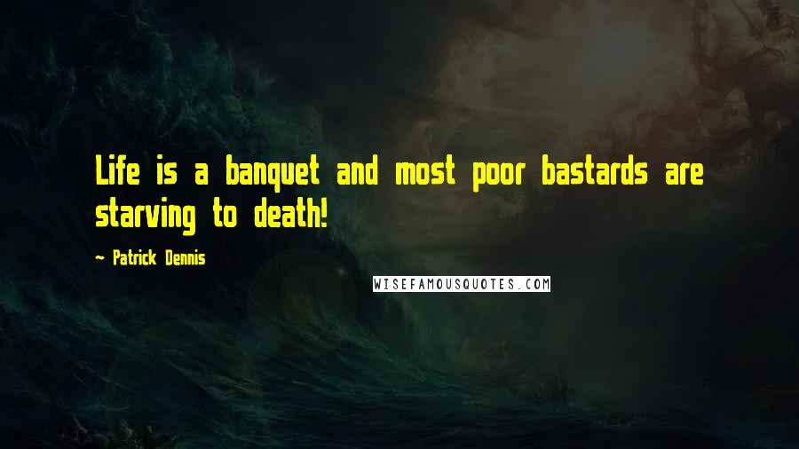 Patrick Dennis Quotes: Life is a banquet and most poor bastards are starving to death!