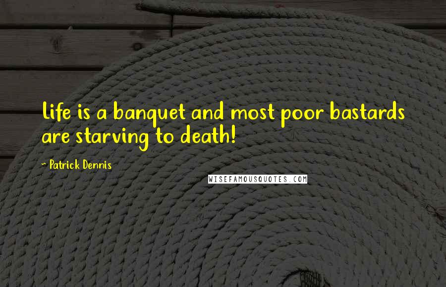 Patrick Dennis Quotes: Life is a banquet and most poor bastards are starving to death!