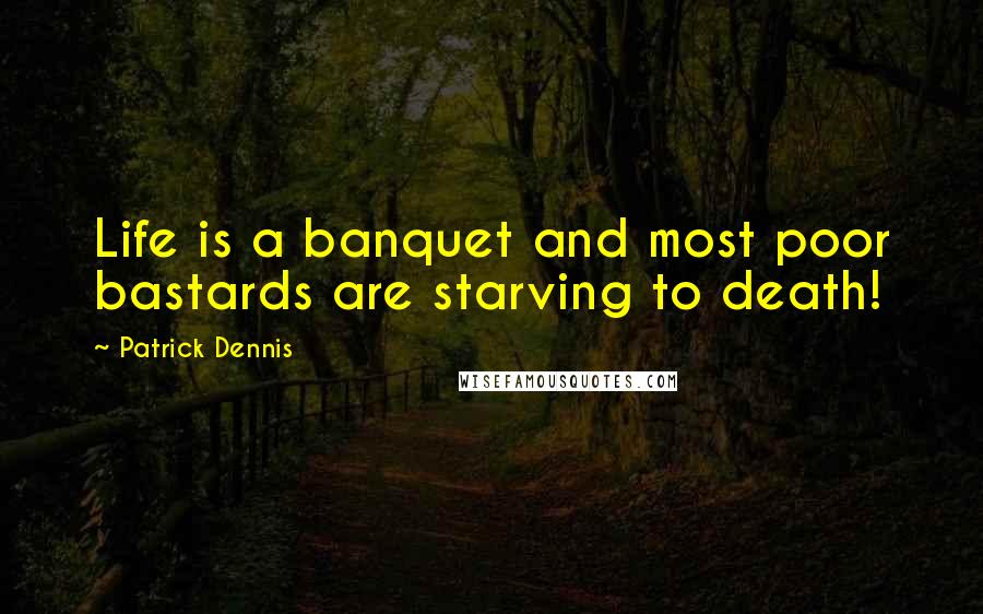 Patrick Dennis Quotes: Life is a banquet and most poor bastards are starving to death!