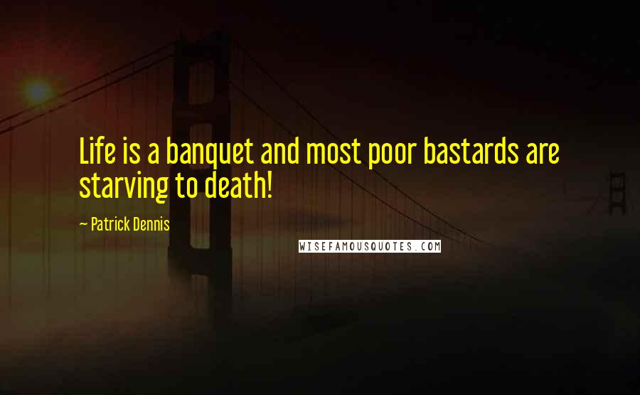 Patrick Dennis Quotes: Life is a banquet and most poor bastards are starving to death!