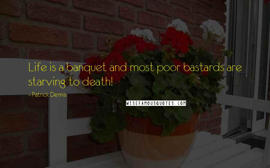 Patrick Dennis Quotes: Life is a banquet and most poor bastards are starving to death!