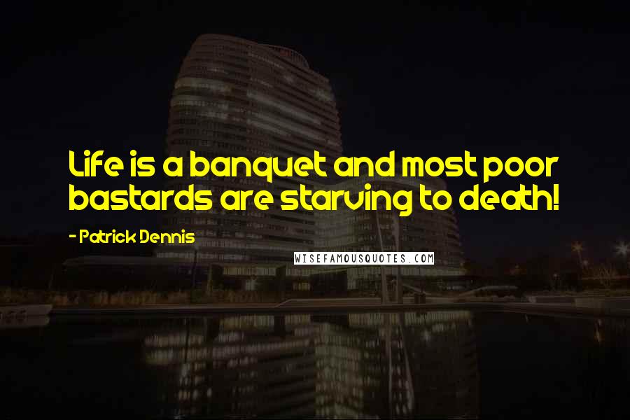 Patrick Dennis Quotes: Life is a banquet and most poor bastards are starving to death!