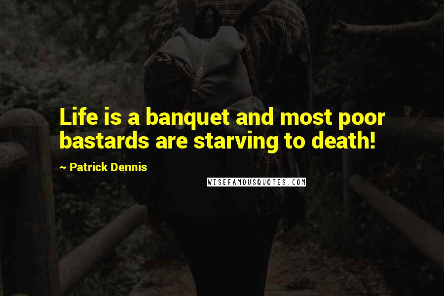 Patrick Dennis Quotes: Life is a banquet and most poor bastards are starving to death!