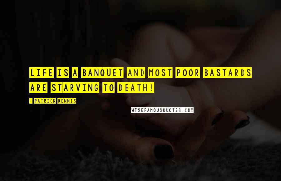 Patrick Dennis Quotes: Life is a banquet and most poor bastards are starving to death!