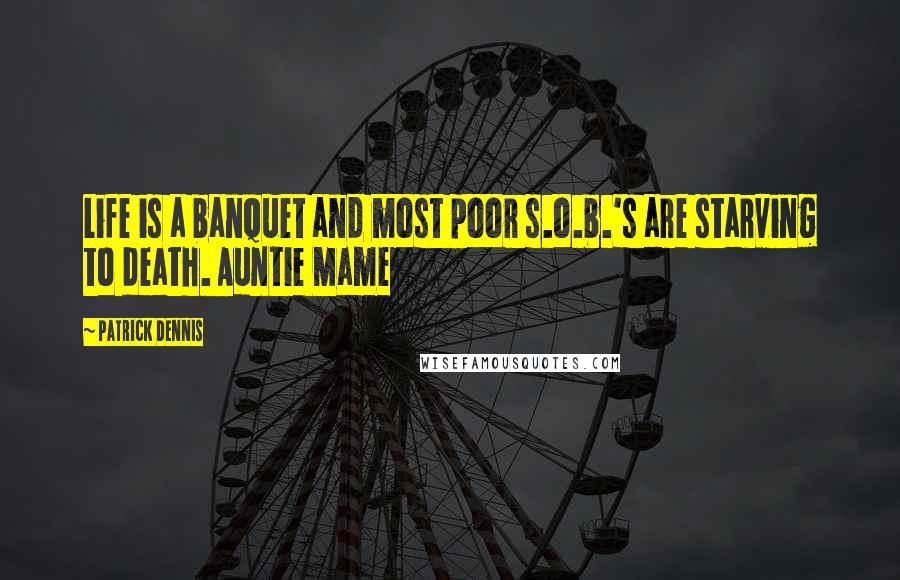 Patrick Dennis Quotes: Life is a banquet and most poor s.o.b.'s are starving to death. Auntie Mame