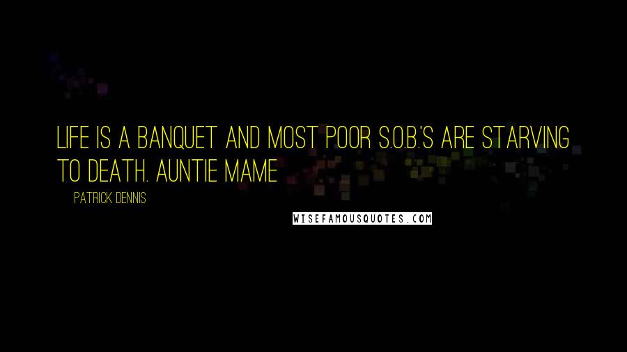 Patrick Dennis Quotes: Life is a banquet and most poor s.o.b.'s are starving to death. Auntie Mame