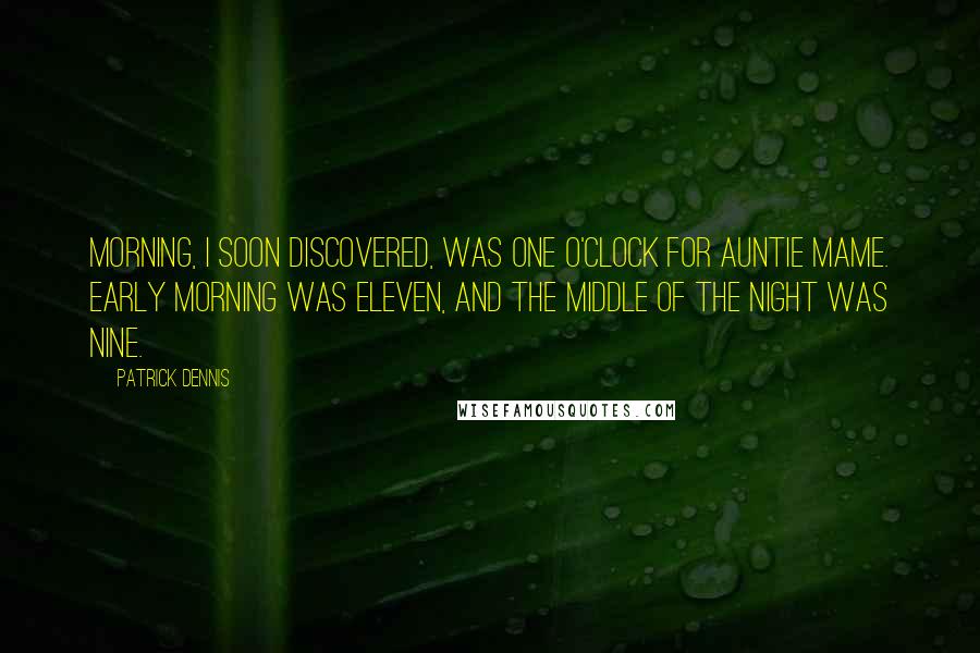 Patrick Dennis Quotes: Morning, I soon discovered, was one o'clock for Auntie Mame. Early Morning was eleven, and the Middle of the Night was nine.