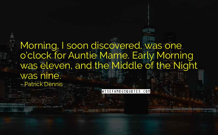 Patrick Dennis Quotes: Morning, I soon discovered, was one o'clock for Auntie Mame. Early Morning was eleven, and the Middle of the Night was nine.