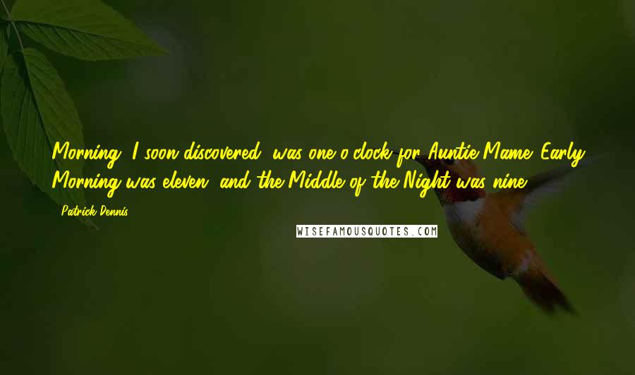 Patrick Dennis Quotes: Morning, I soon discovered, was one o'clock for Auntie Mame. Early Morning was eleven, and the Middle of the Night was nine.