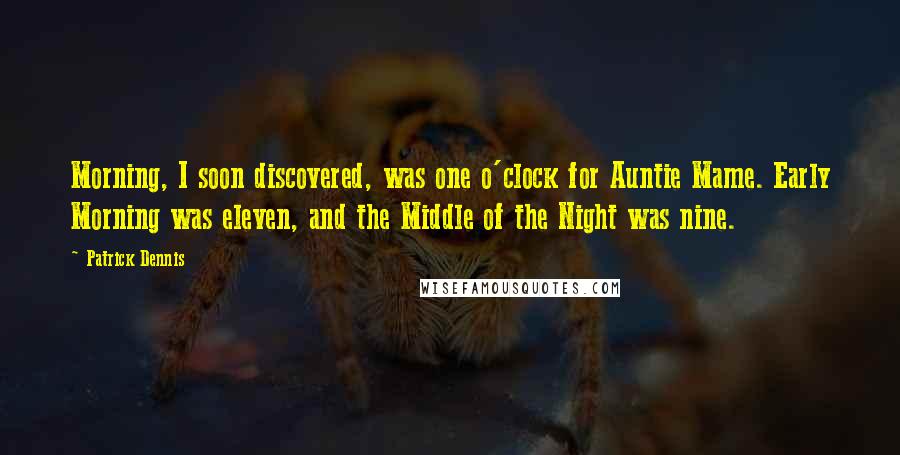 Patrick Dennis Quotes: Morning, I soon discovered, was one o'clock for Auntie Mame. Early Morning was eleven, and the Middle of the Night was nine.
