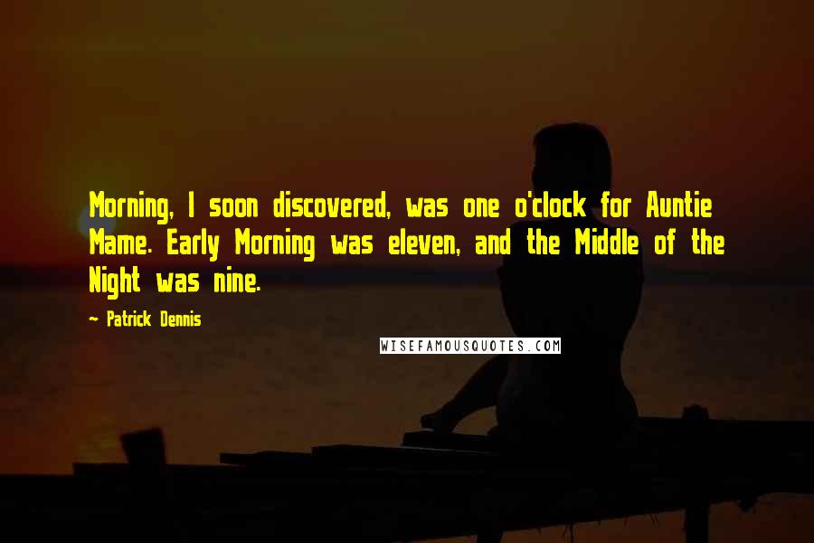 Patrick Dennis Quotes: Morning, I soon discovered, was one o'clock for Auntie Mame. Early Morning was eleven, and the Middle of the Night was nine.
