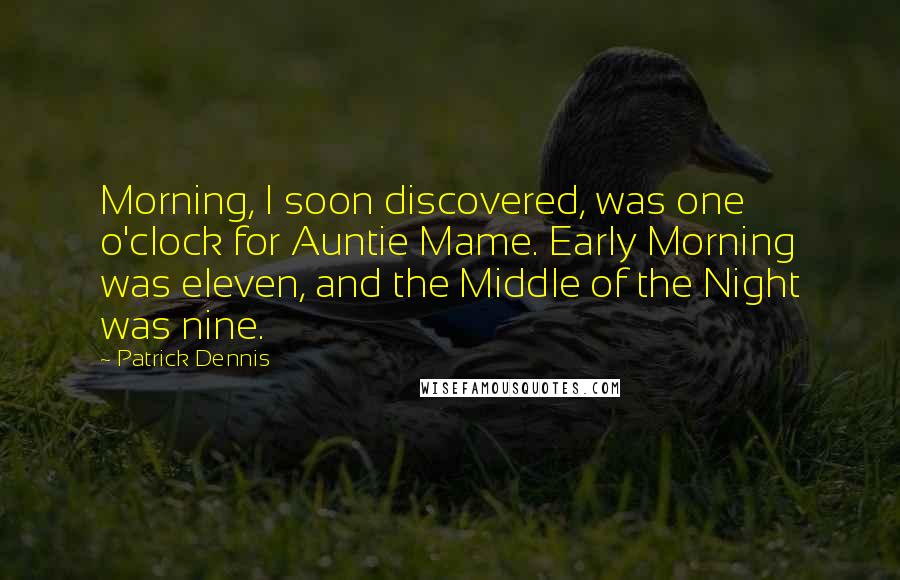 Patrick Dennis Quotes: Morning, I soon discovered, was one o'clock for Auntie Mame. Early Morning was eleven, and the Middle of the Night was nine.