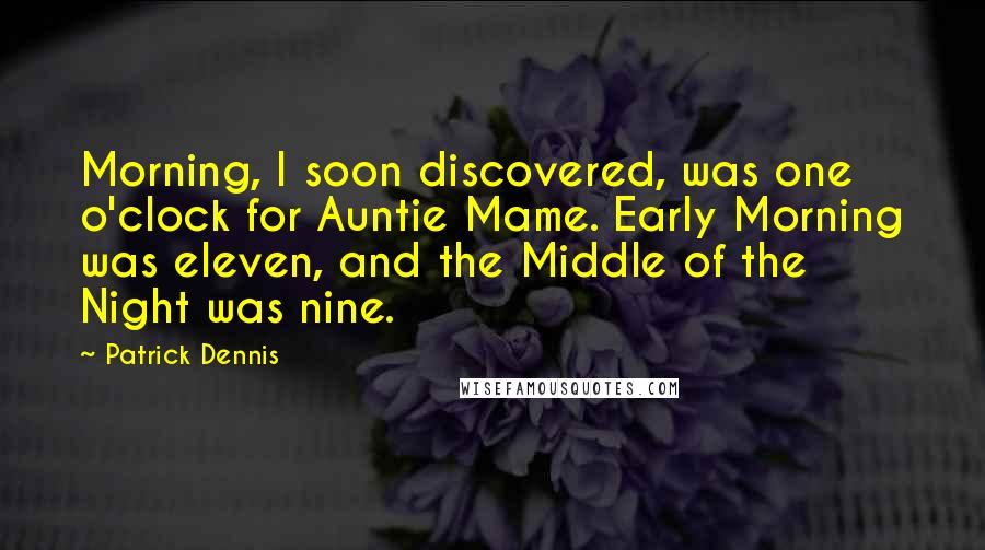 Patrick Dennis Quotes: Morning, I soon discovered, was one o'clock for Auntie Mame. Early Morning was eleven, and the Middle of the Night was nine.
