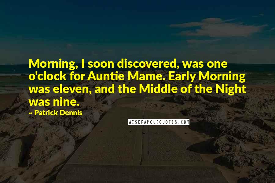 Patrick Dennis Quotes: Morning, I soon discovered, was one o'clock for Auntie Mame. Early Morning was eleven, and the Middle of the Night was nine.