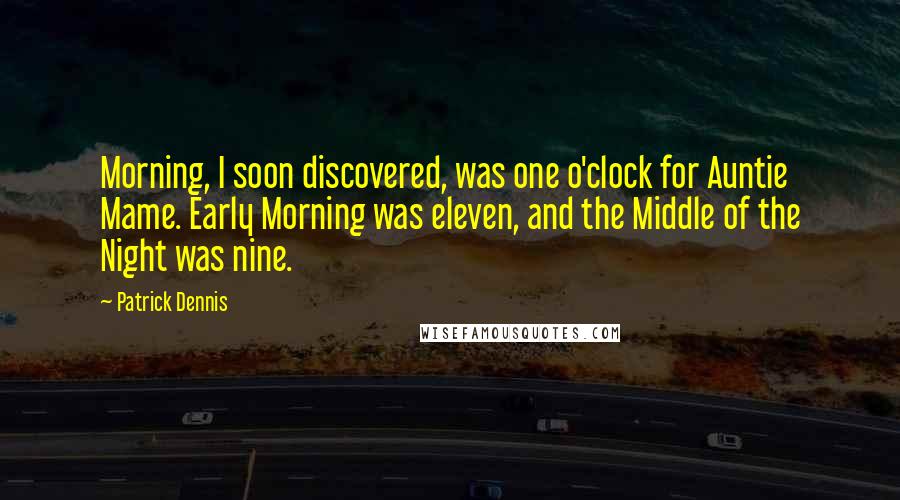 Patrick Dennis Quotes: Morning, I soon discovered, was one o'clock for Auntie Mame. Early Morning was eleven, and the Middle of the Night was nine.