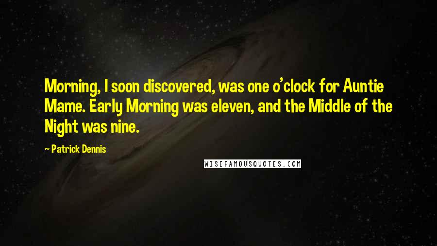 Patrick Dennis Quotes: Morning, I soon discovered, was one o'clock for Auntie Mame. Early Morning was eleven, and the Middle of the Night was nine.