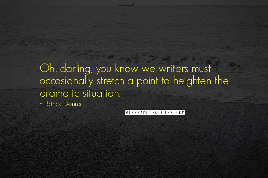 Patrick Dennis Quotes: Oh, darling, you know we writers must occasionally stretch a point to heighten the dramatic situation.