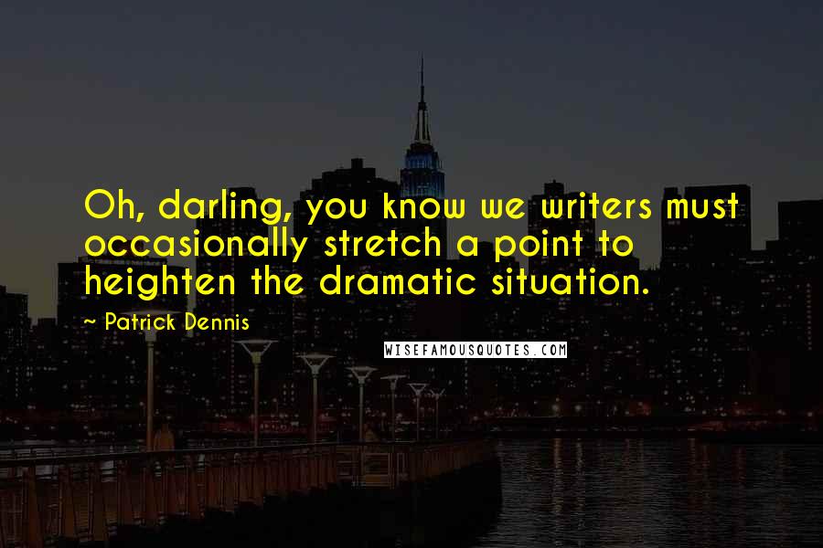Patrick Dennis Quotes: Oh, darling, you know we writers must occasionally stretch a point to heighten the dramatic situation.