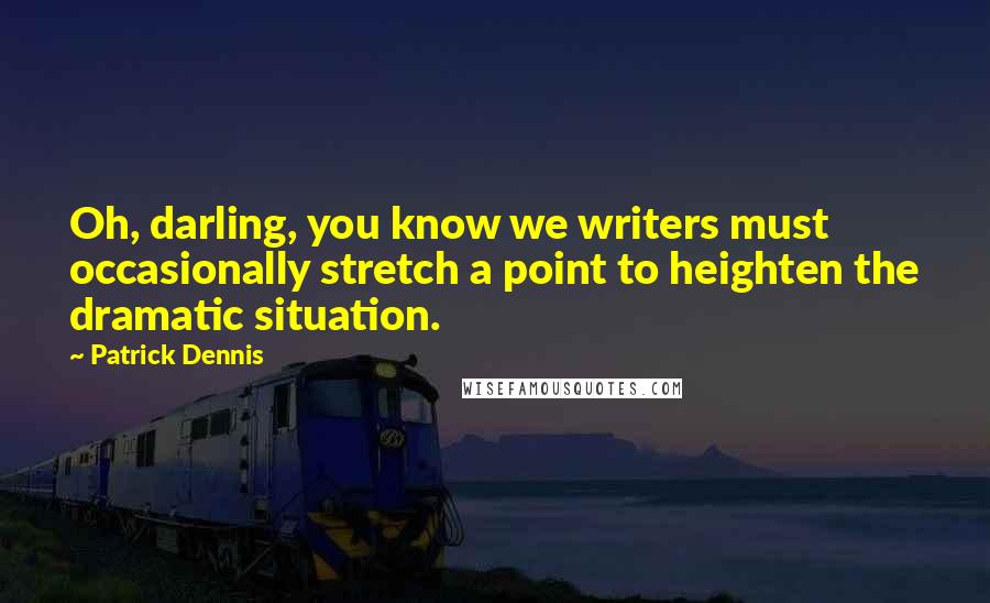 Patrick Dennis Quotes: Oh, darling, you know we writers must occasionally stretch a point to heighten the dramatic situation.
