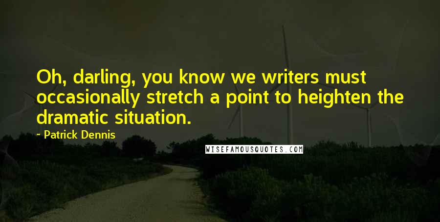 Patrick Dennis Quotes: Oh, darling, you know we writers must occasionally stretch a point to heighten the dramatic situation.