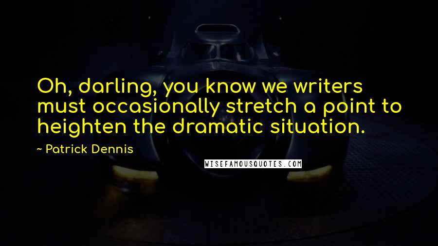 Patrick Dennis Quotes: Oh, darling, you know we writers must occasionally stretch a point to heighten the dramatic situation.