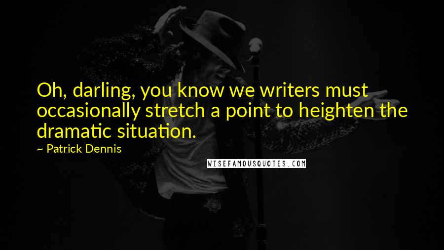 Patrick Dennis Quotes: Oh, darling, you know we writers must occasionally stretch a point to heighten the dramatic situation.