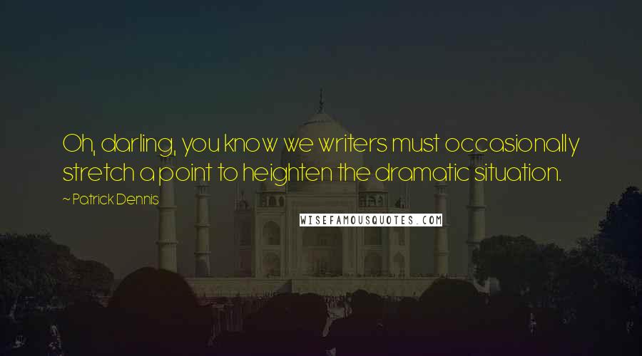 Patrick Dennis Quotes: Oh, darling, you know we writers must occasionally stretch a point to heighten the dramatic situation.