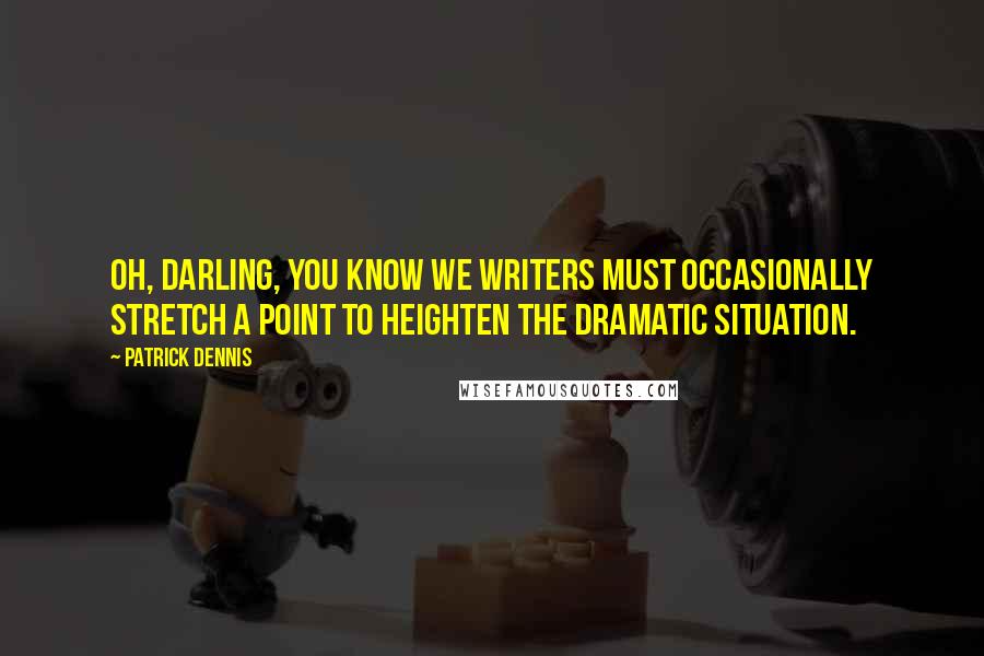 Patrick Dennis Quotes: Oh, darling, you know we writers must occasionally stretch a point to heighten the dramatic situation.