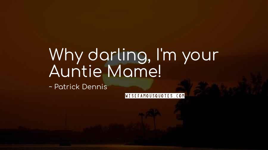 Patrick Dennis Quotes: Why darling, I'm your Auntie Mame!