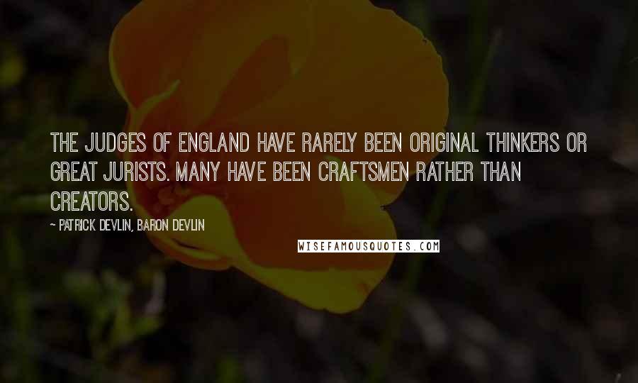 Patrick Devlin, Baron Devlin Quotes: The judges of England have rarely been original thinkers or great jurists. Many have been craftsmen rather than creators.