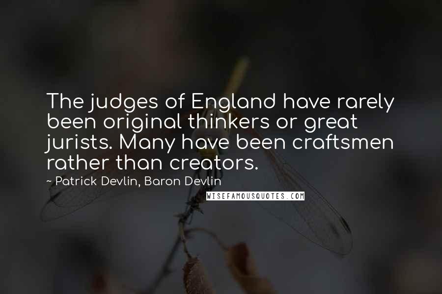 Patrick Devlin, Baron Devlin Quotes: The judges of England have rarely been original thinkers or great jurists. Many have been craftsmen rather than creators.