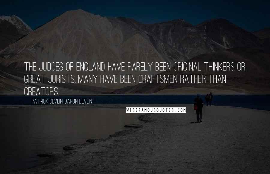 Patrick Devlin, Baron Devlin Quotes: The judges of England have rarely been original thinkers or great jurists. Many have been craftsmen rather than creators.