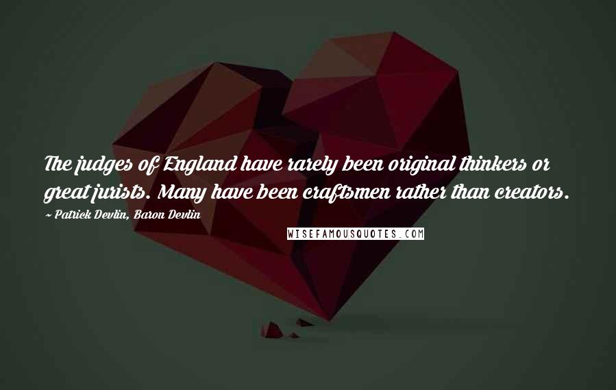 Patrick Devlin, Baron Devlin Quotes: The judges of England have rarely been original thinkers or great jurists. Many have been craftsmen rather than creators.