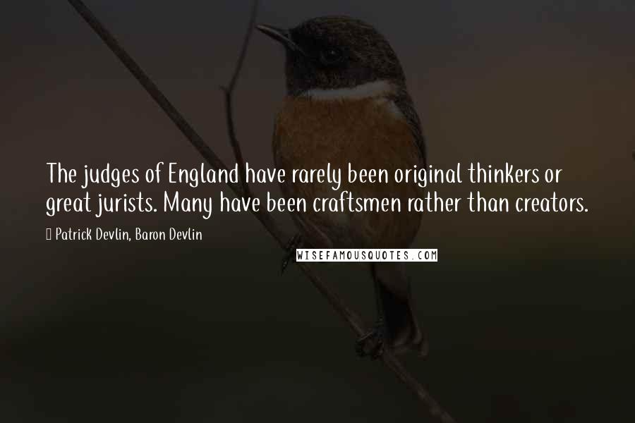 Patrick Devlin, Baron Devlin Quotes: The judges of England have rarely been original thinkers or great jurists. Many have been craftsmen rather than creators.