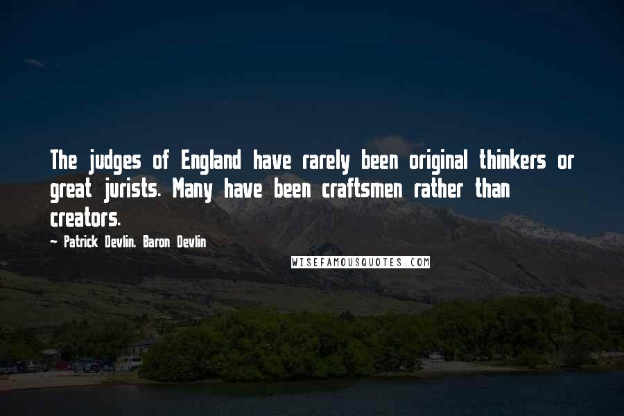 Patrick Devlin, Baron Devlin Quotes: The judges of England have rarely been original thinkers or great jurists. Many have been craftsmen rather than creators.