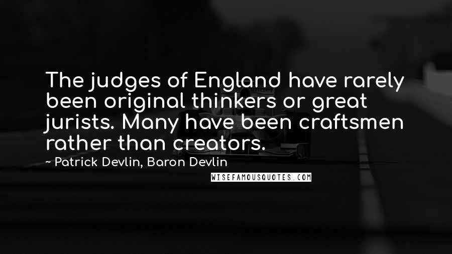 Patrick Devlin, Baron Devlin Quotes: The judges of England have rarely been original thinkers or great jurists. Many have been craftsmen rather than creators.