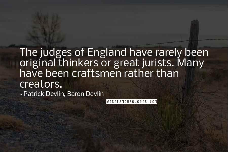 Patrick Devlin, Baron Devlin Quotes: The judges of England have rarely been original thinkers or great jurists. Many have been craftsmen rather than creators.